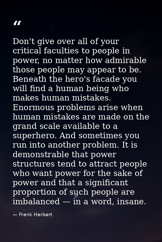 Don't give over all of your critical faculties to people in power, no matter how admirable those people may appear to be — Frank Herbert