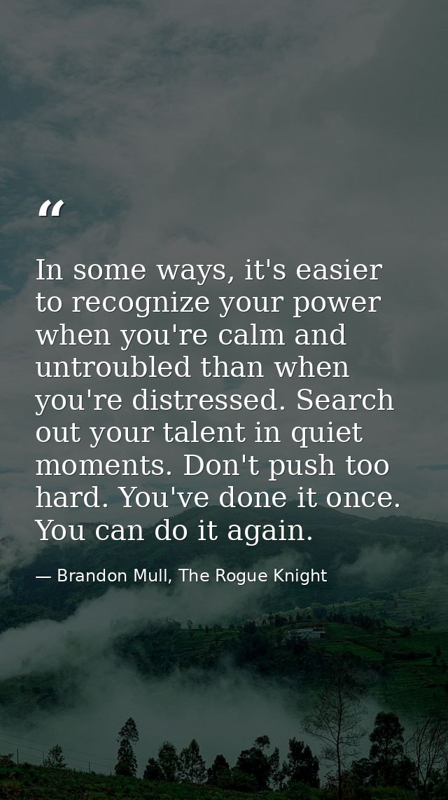 In some ways, it's easier to recognize your power when you're calm and untroubled than when you're distressed. Search ou — Brandon Mull, The Rogue Knight