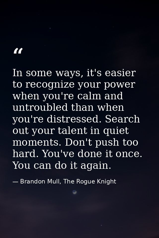In some ways, it's easier to recognize your power when you're calm and untroubled than when you're distressed. Search ou — Brandon Mull, The Rogue Knight