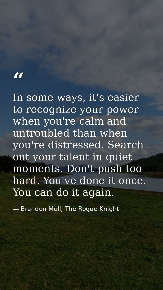 In some ways, it's easier to recognize your power when you're calm and untroubled than when you're distressed. Search ou — Brandon Mull, The Rogue Knight