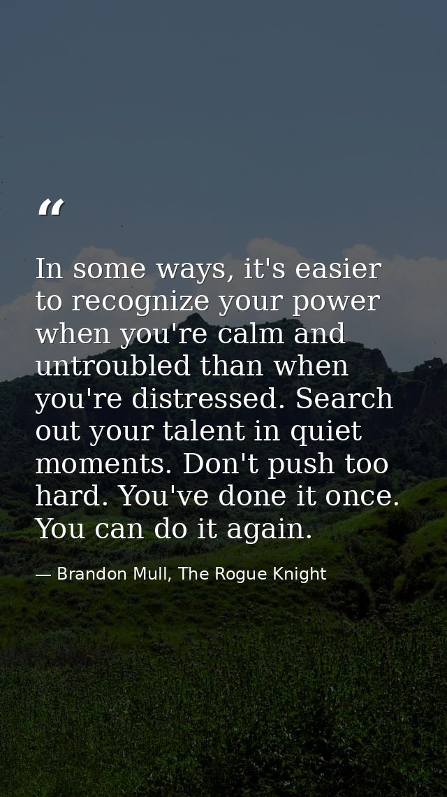 In some ways, it's easier to recognize your power when you're calm and untroubled than when you're distressed. Search ou — Brandon Mull, The Rogue Knight