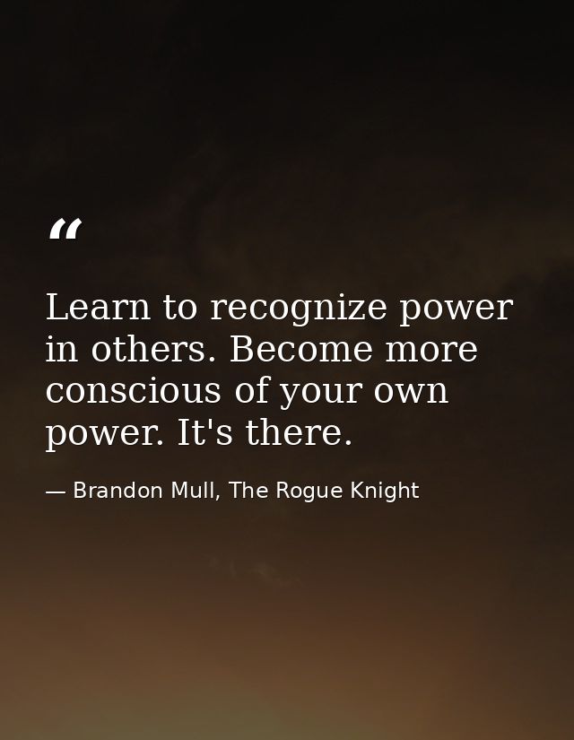 Learn to recognize power in others. Become more conscious of your own power. It's there. — Brandon Mull, The Rogue Knight