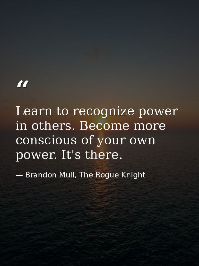 Learn to recognize power in others. Become more conscious of your own power. It's there. — Brandon Mull, The Rogue Knight