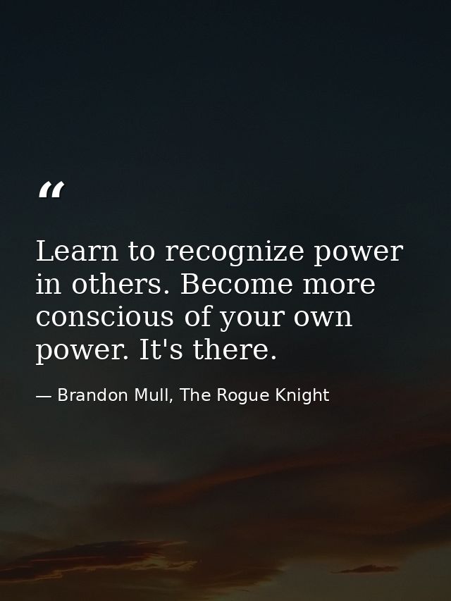Learn to recognize power in others. Become more conscious of your own power. It's there. — Brandon Mull, The Rogue Knight