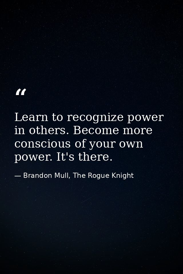 Learn to recognize power in others. Become more conscious of your own power. It's there. — Brandon Mull, The Rogue Knight