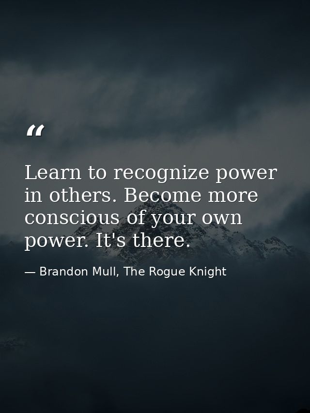 Learn to recognize power in others. Become more conscious of your own power. It's there. — Brandon Mull, The Rogue Knight