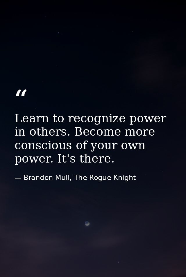 Learn to recognize power in others. Become more conscious of your own power. It's there. — Brandon Mull, The Rogue Knight
