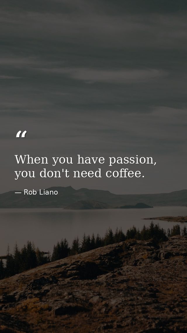 When you have passion, you don't need coffee. — Rob Liano