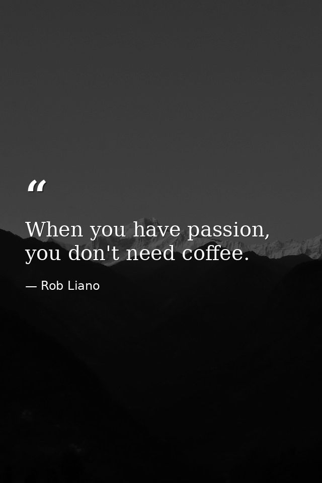 When you have passion, you don't need coffee. — Rob Liano