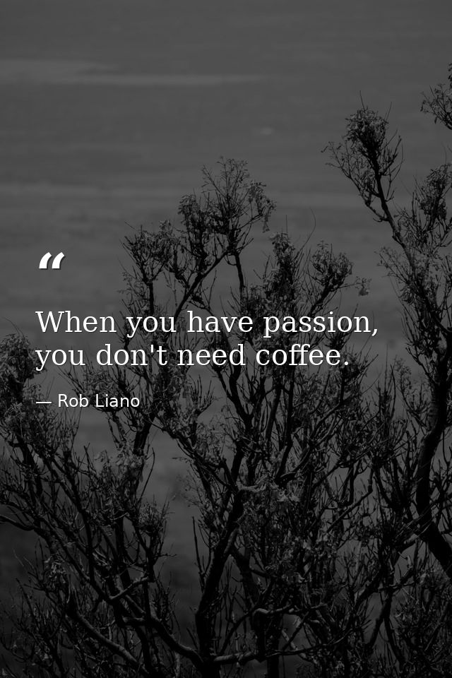 When you have passion, you don't need coffee. — Rob Liano