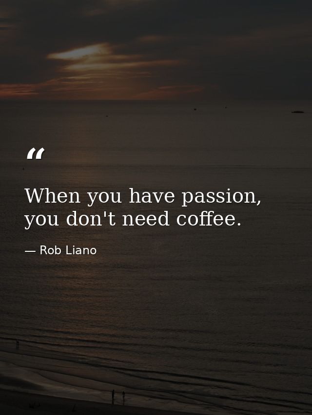 When you have passion, you don't need coffee. — Rob Liano