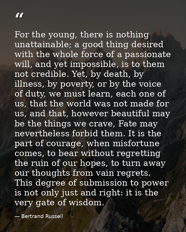 For the young, there is nothing unattainable; a good thing desired with the whole force of a passionate will, and yet im — Bertrand Russell