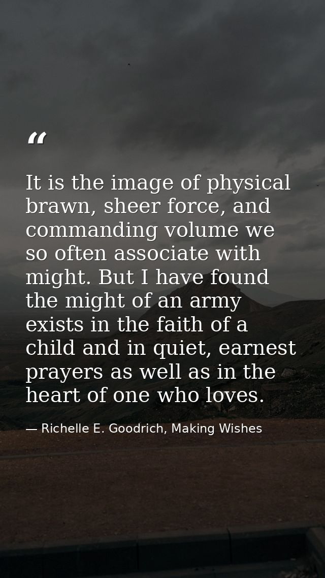 It is the image of physical brawn, sheer force, and commanding volume we so often associate with might. But I have found — Richelle E. Goodrich, Making Wishes