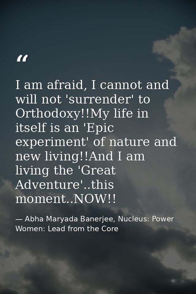 I am afraid, I cannot and will not 'surrender' to Orthodoxy!!My life in itself is an 'Epic experiment' of nature and new — Abha Maryada Banerjee, Nucleus: Power Women: Lead from the Core