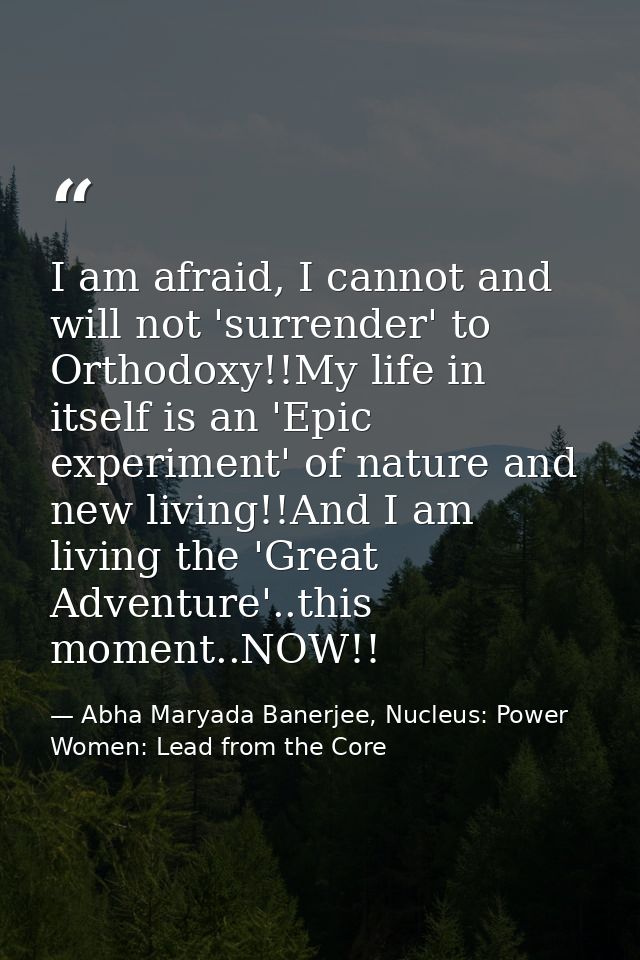 I am afraid, I cannot and will not 'surrender' to Orthodoxy!!My life in itself is an 'Epic experiment' of nature and new — Abha Maryada Banerjee, Nucleus: Power Women: Lead from the Core