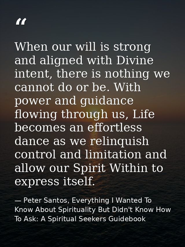 When our will is strong and aligned with Divine intent, there is nothing we cannot do or be. With power and guidance flo — Peter Santos, Everything I Wanted To Know About Spirituality But Didn't Know How To Ask: A Spiritual Seekers Guidebook