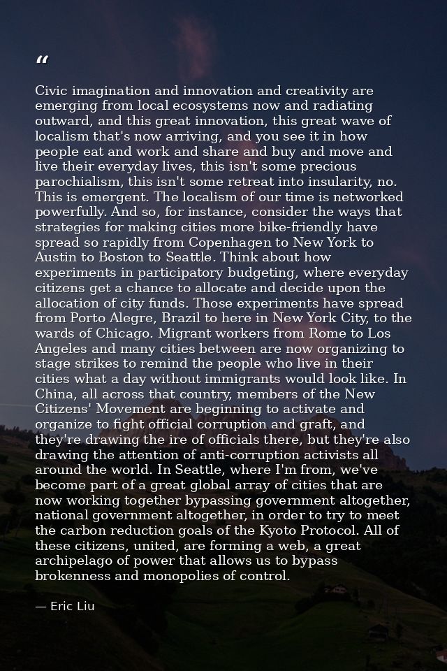 Civic imagination and innovation and creativity are emerging from local ecosystems now and radiating outward, and this g — Eric Liu