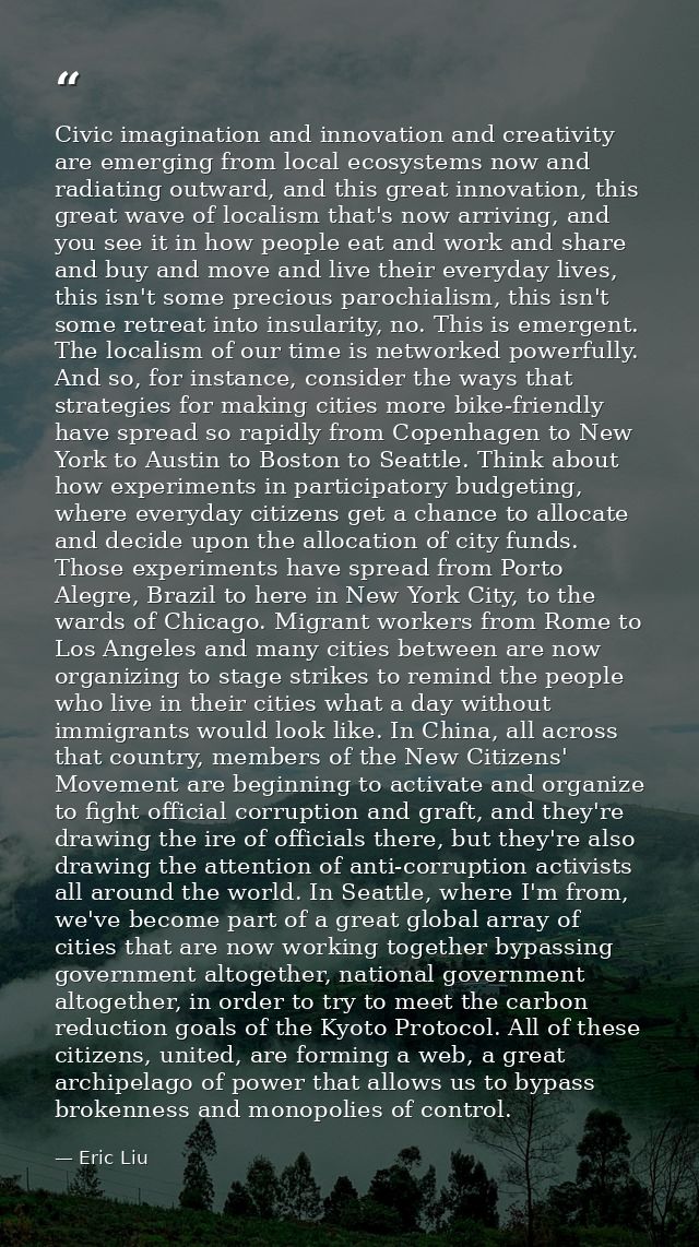 Civic imagination and innovation and creativity are emerging from local ecosystems now and radiating outward, and this g — Eric Liu