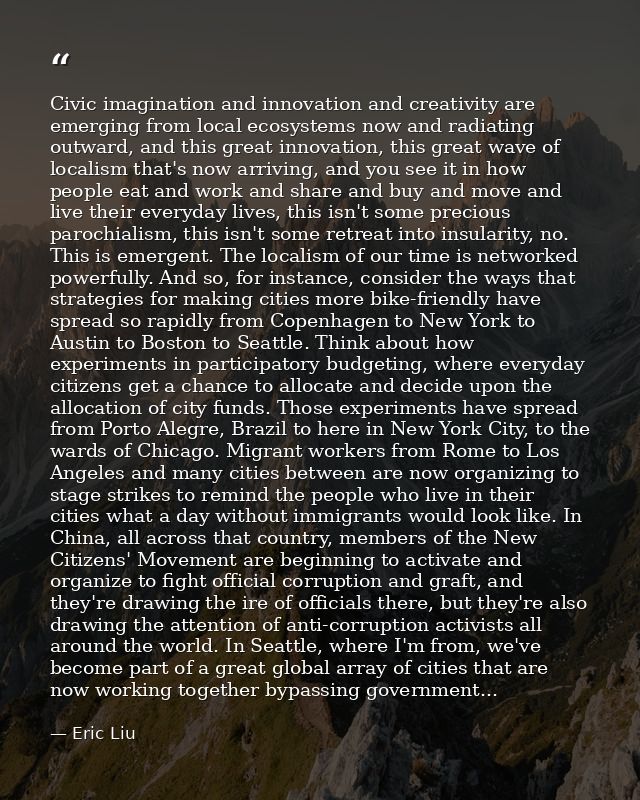 Civic imagination and innovation and creativity are emerging from local ecosystems now and radiating outward, and this g — Eric Liu