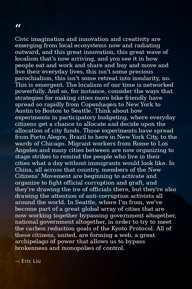 Civic imagination and innovation and creativity are emerging from local ecosystems now and radiating outward, and this g — Eric Liu