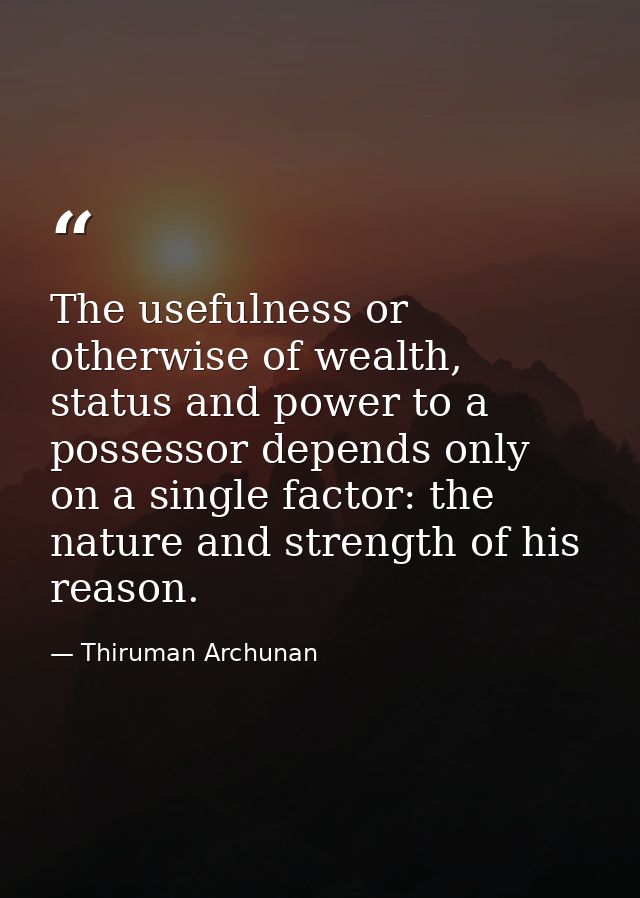 The usefulness or otherwise of wealth, status and power to a possessor depends only on a single factor: the nature and s — Thiruman Archunan
