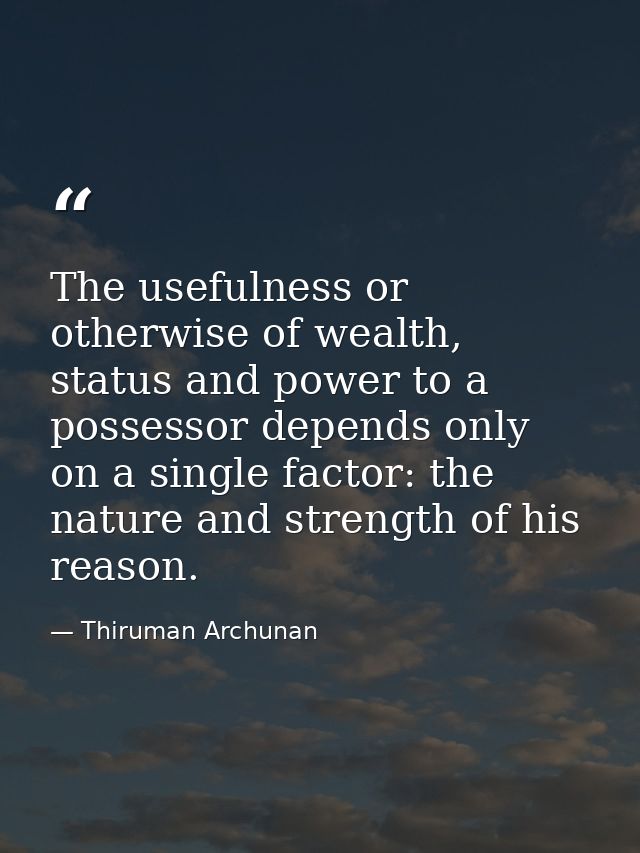 The usefulness or otherwise of wealth, status and power to a possessor depends only on a single factor: the nature and s — Thiruman Archunan