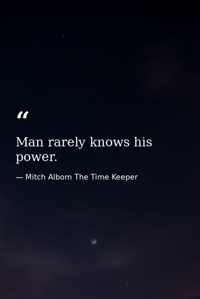 Man rarely knows his power. — Mitch Albom The Time Keeper