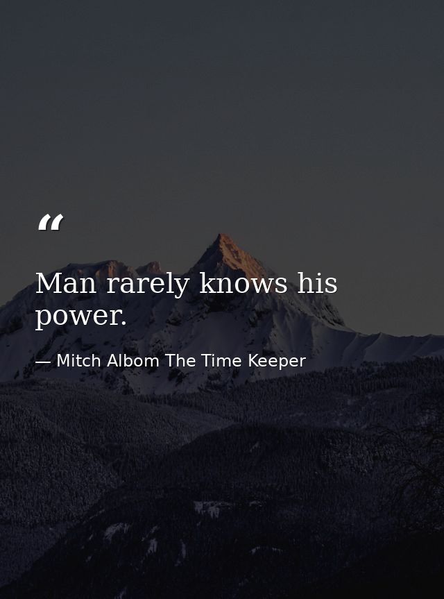 Man rarely knows his power. — Mitch Albom The Time Keeper