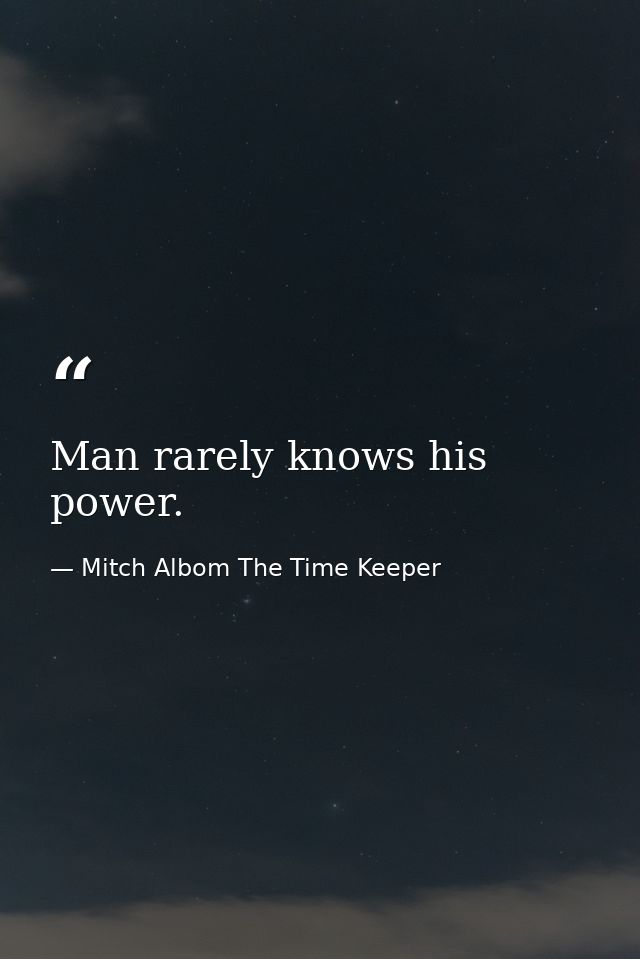 Man rarely knows his power. — Mitch Albom The Time Keeper
