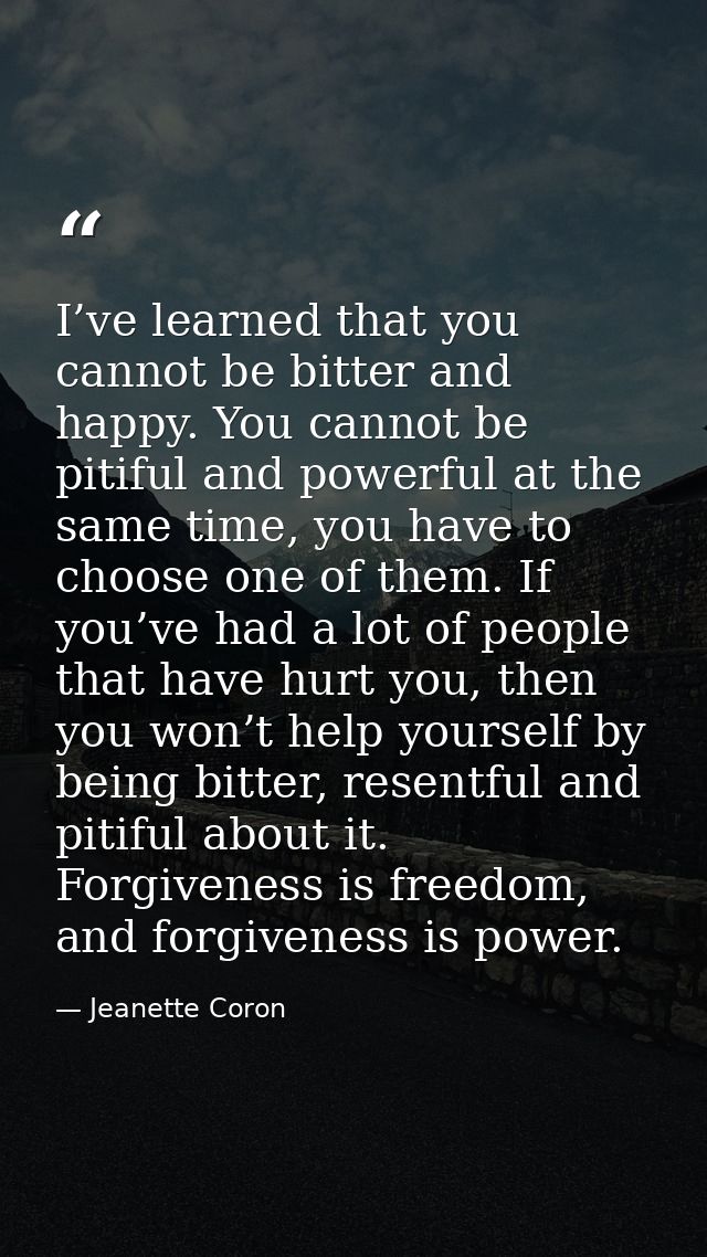 I’ve learned that you cannot be bitter and happy. You cannot be pitiful and powerful at the same time, you have to choos — Jeanette Coron