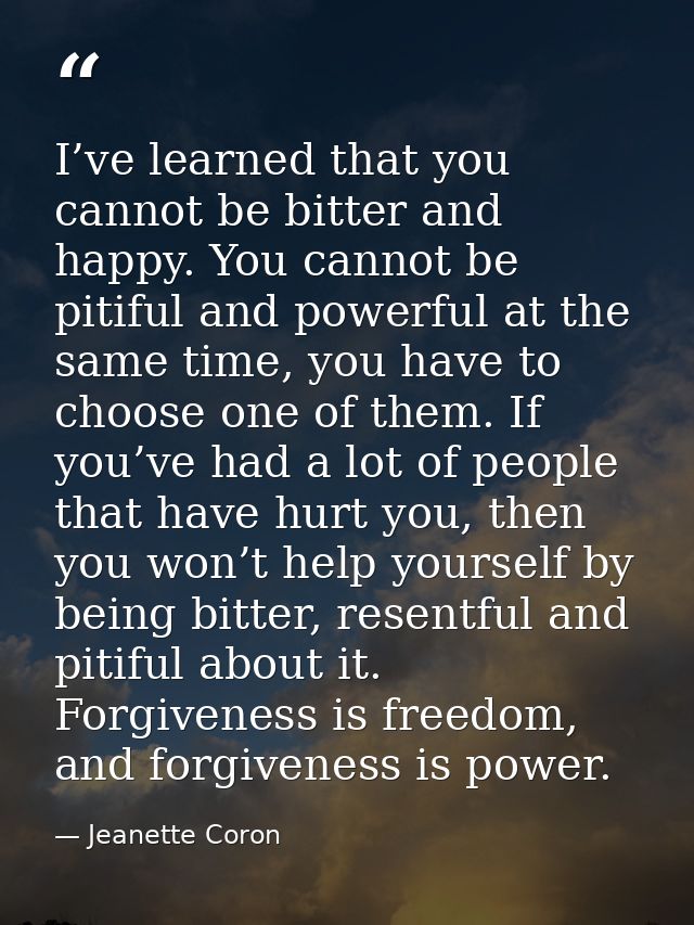 I’ve learned that you cannot be bitter and happy. You cannot be pitiful and powerful at the same time, you have to choos — Jeanette Coron