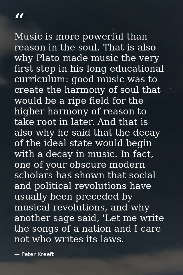 Music is more powerful than reason in the soul. That is also why Plato made music the very first step in his long educat — Peter Kreeft