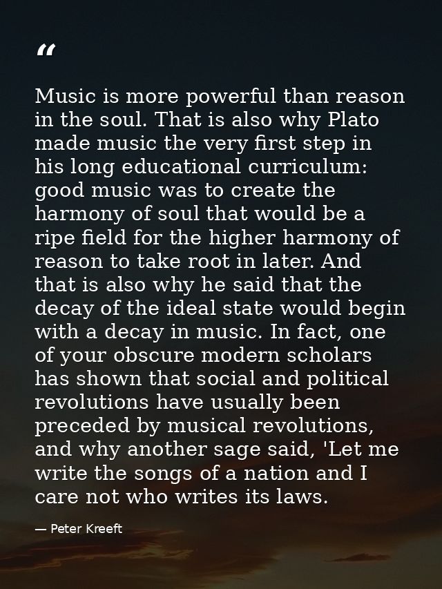Music is more powerful than reason in the soul. That is also why Plato made music the very first step in his long educat — Peter Kreeft