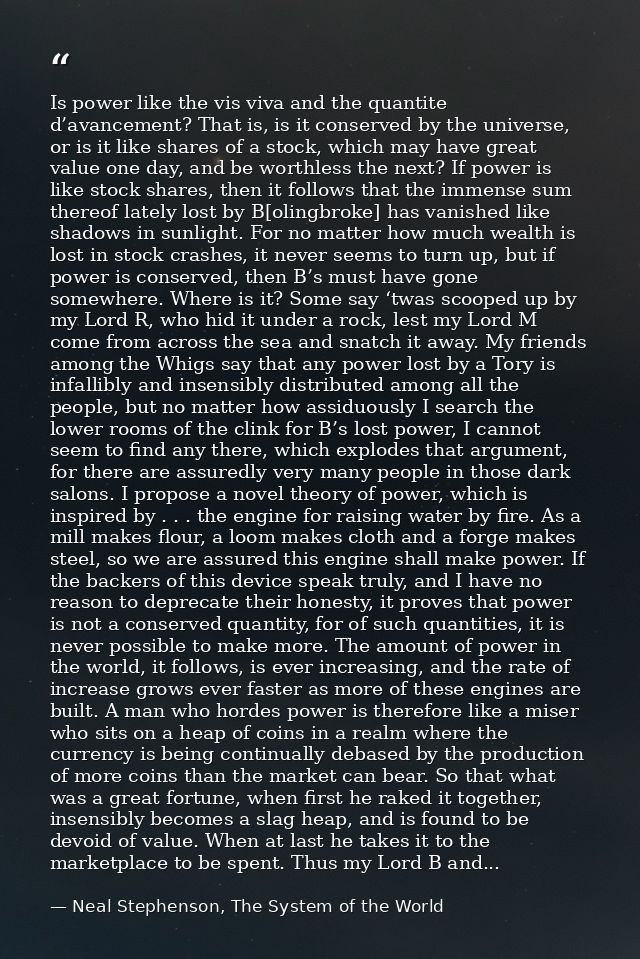 Is power like the vis viva and the quantite d’avancement? That is, is it conserved by the universe, or is it like shares — Neal Stephenson, The System of the World