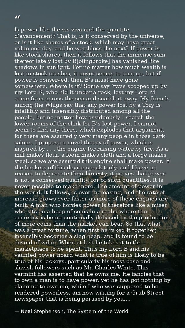 Is power like the vis viva and the quantite d’avancement? That is, is it conserved by the universe, or is it like shares — Neal Stephenson, The System of the World
