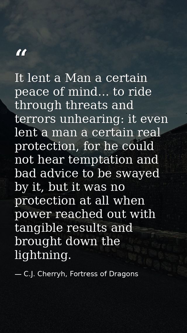 It lent a Man a certain peace of mind... to ride through threats and terrors unhearing: it even lent a man a certain rea — C.J. Cherryh, Fortress of Dragons