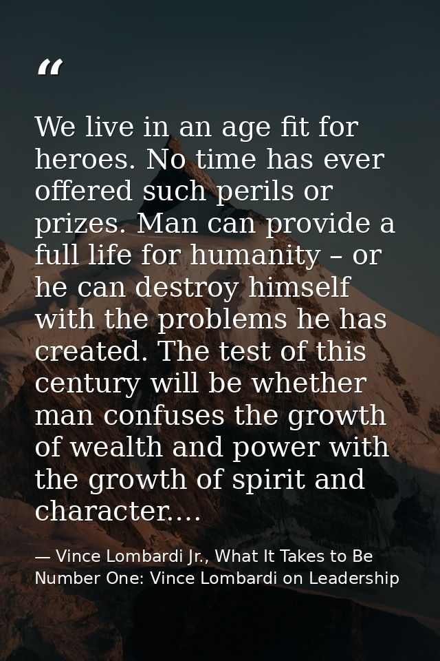 We live in an age fit for heroes. No time has ever offered such perils or prizes. Man can provide a full life for humani — Vince Lombardi Jr., What It Takes to Be Number One: Vince Lombardi on Leadership