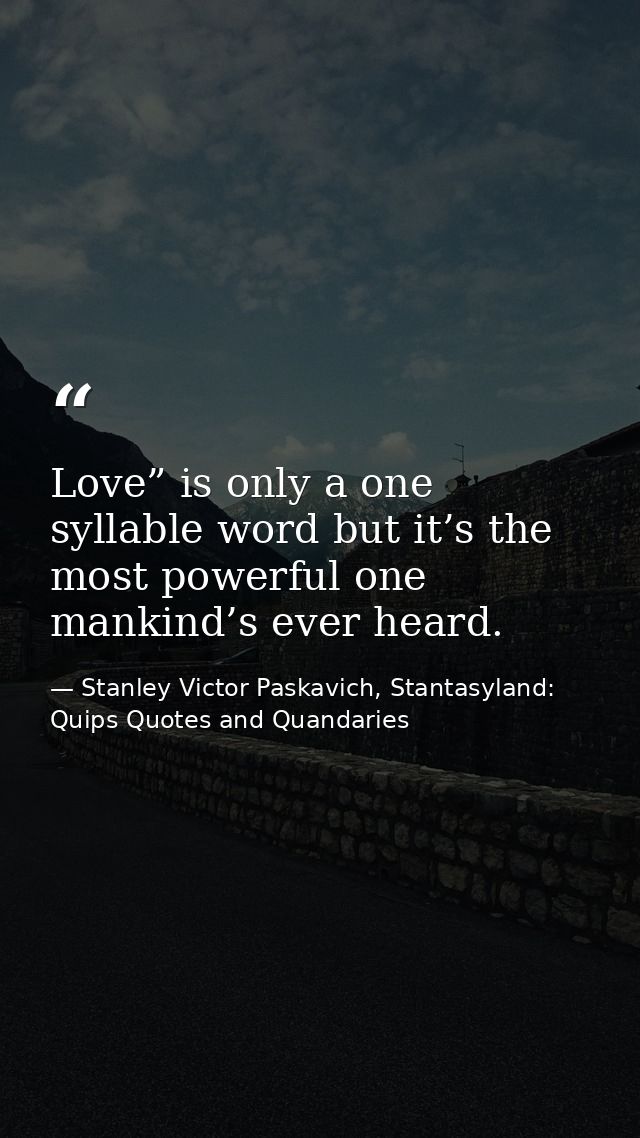 Love” is only a one syllable word but it’s the most powerful one mankind’s ever heard. — Stanley Victor Paskavich, Stantasyland: Quips Quotes and Quandaries