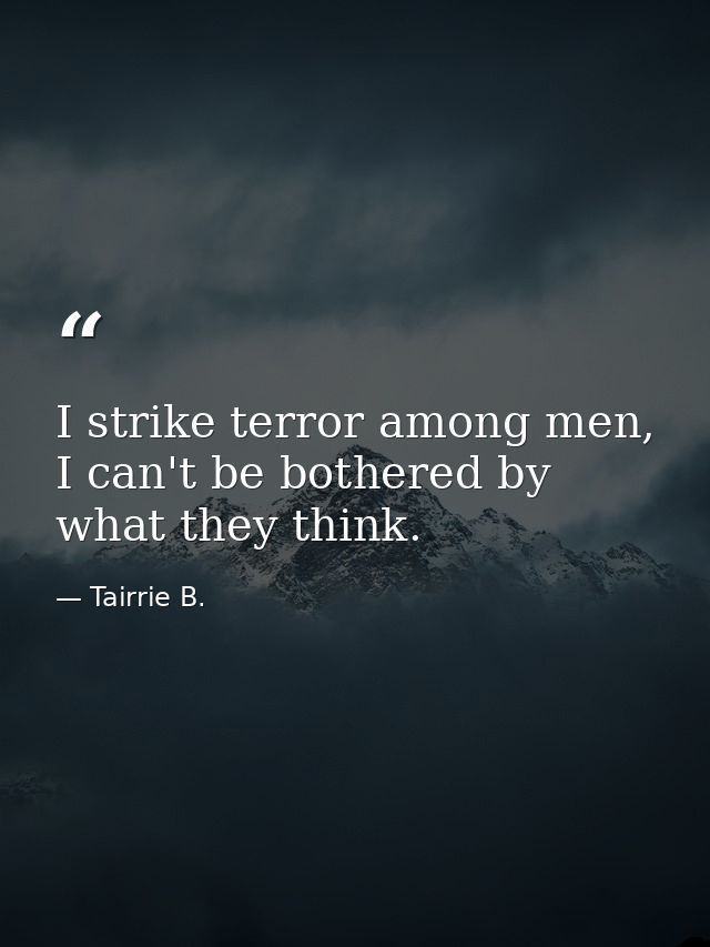 I strike terror among men, I can't be bothered by what they think. — Tairrie B.