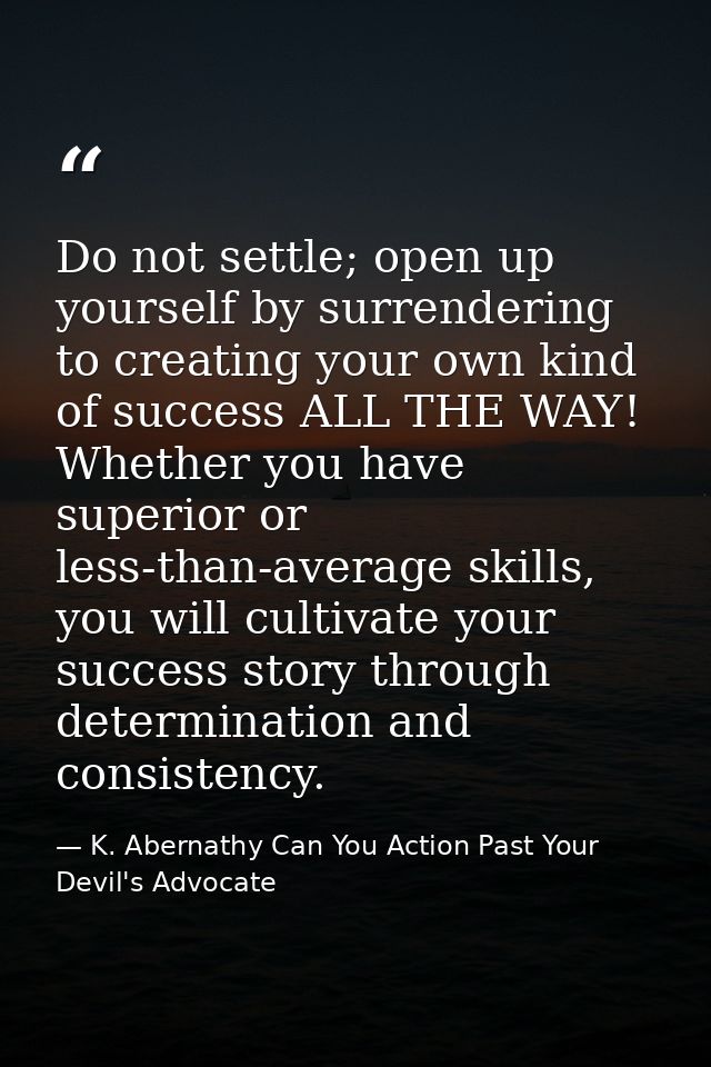 Do not settle; open up yourself by surrendering to creating your own kind of success ALL THE WAY! Whether you have super — K. Abernathy Can You Action Past Your Devil's Advocate
