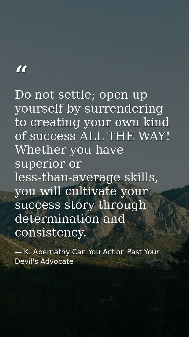 Do not settle; open up yourself by surrendering to creating your own kind of success ALL THE WAY! Whether you have super — K. Abernathy Can You Action Past Your Devil's Advocate