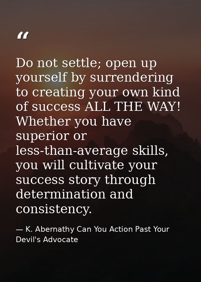 Do not settle; open up yourself by surrendering to creating your own kind of success ALL THE WAY! Whether you have super — K. Abernathy Can You Action Past Your Devil's Advocate