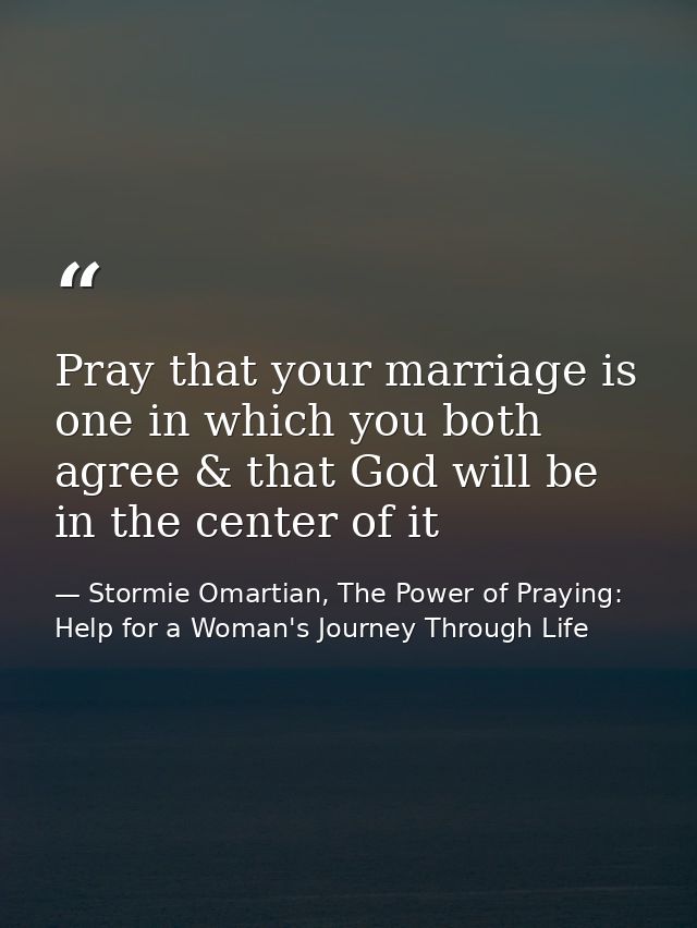 Pray that your marriage is one in which you both agree & that God will be in the center of it — Stormie Omartian, The Power of Praying: Help for a Woman's Journey Through Life