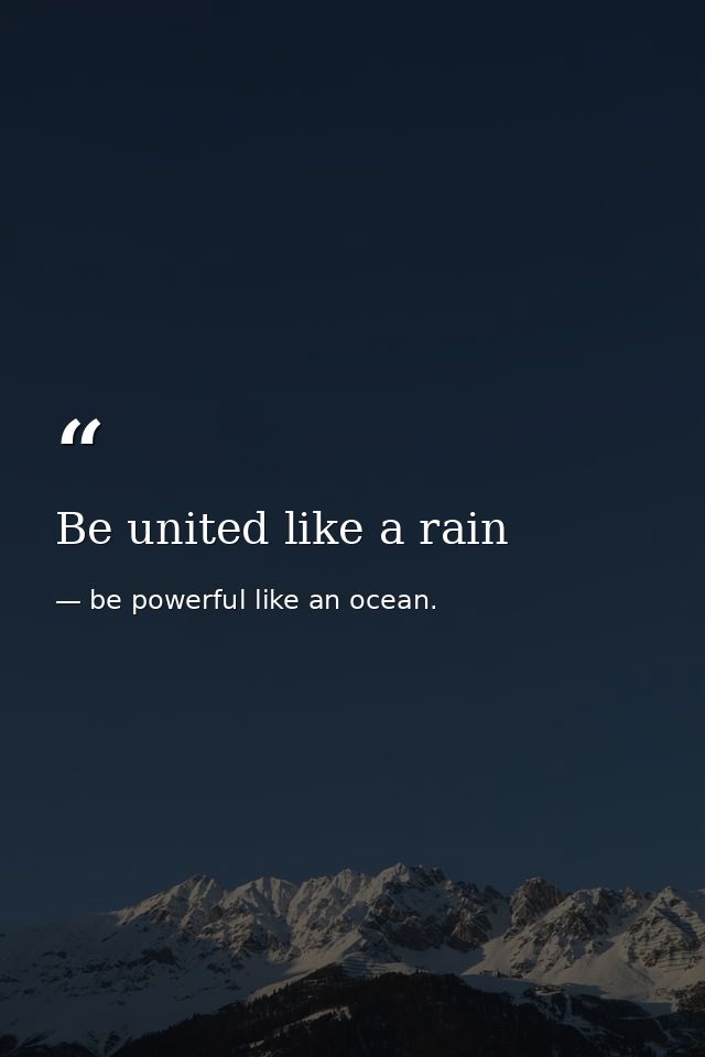 Be united like a rain — be powerful like an ocean.