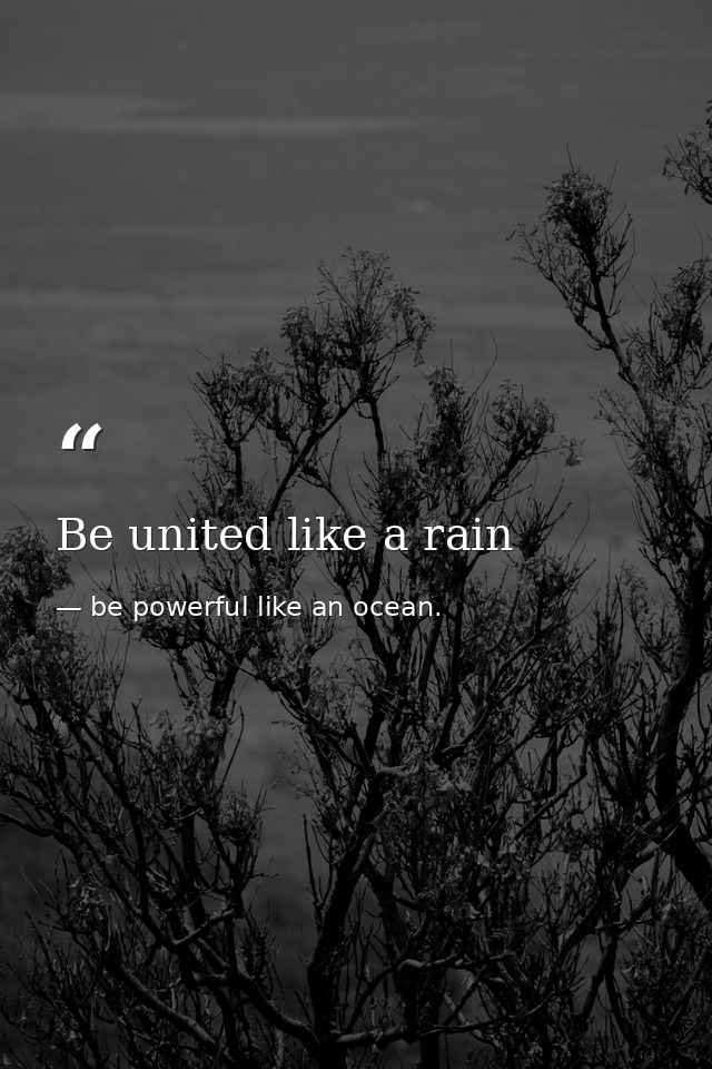 Be united like a rain — be powerful like an ocean.