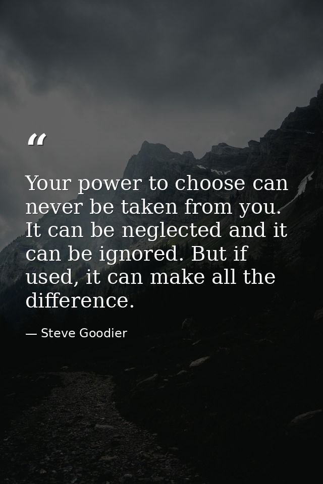 Your power to choose can never be taken from you. It can be neglected and it can be ignored. But if used, it can make al — Steve Goodier