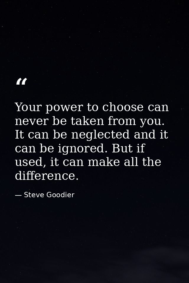 Your power to choose can never be taken from you. It can be neglected and it can be ignored. But if used, it can make al — Steve Goodier