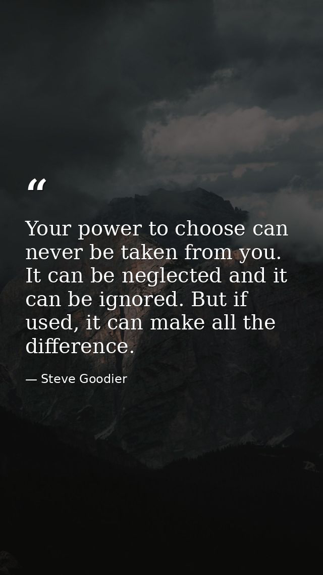 Your power to choose can never be taken from you. It can be neglected and it can be ignored. But if used, it can make al — Steve Goodier