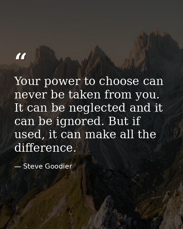 Your power to choose can never be taken from you. It can be neglected and it can be ignored. But if used, it can make al — Steve Goodier