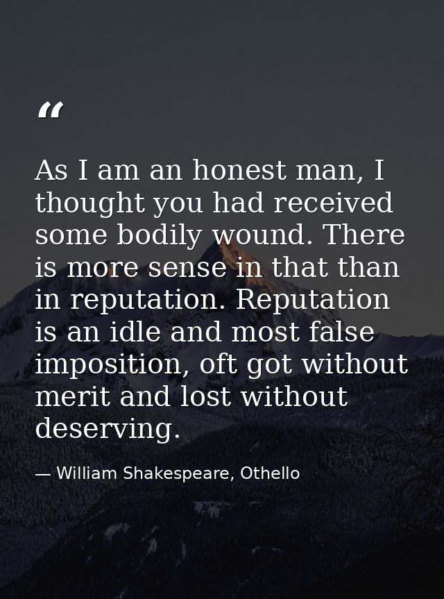 As I am an honest man, I thought you had received some bodily wound. There is more sense in that than in reputation. Rep — William Shakespeare, Othello